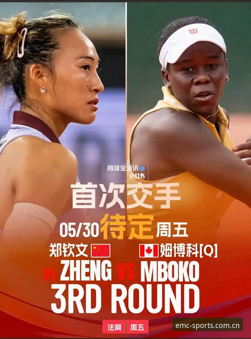 emc体育怎么样官方下载 法网女单抽签结果深度解析:郑钦文保分压力vs王欣瑜种子优势,emc体育官网全程直击
